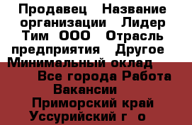 Продавец › Название организации ­ Лидер Тим, ООО › Отрасль предприятия ­ Другое › Минимальный оклад ­ 31 400 - Все города Работа » Вакансии   . Приморский край,Уссурийский г. о. 